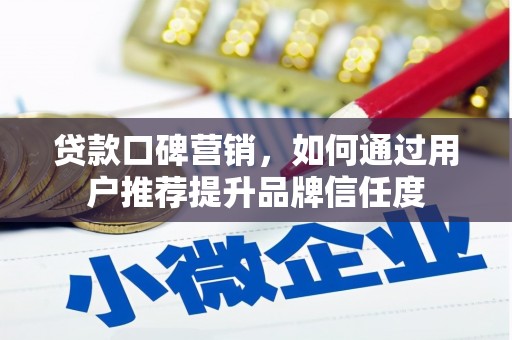 衢州贷款口碑营销，如何通过用户推荐提升品牌信任度