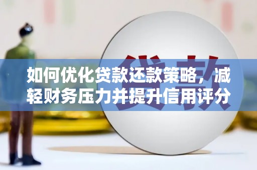 衢州如何优化贷款还款策略，减轻财务压力并提升信用评分