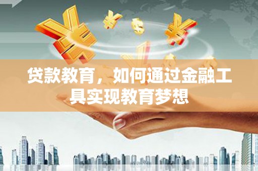 衢州贷款教育，如何通过金融工具实现教育梦想