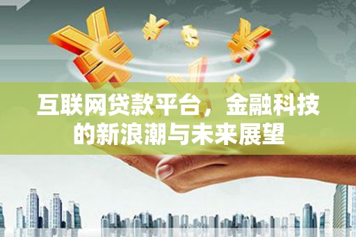 衢州互联网贷款平台，金融科技的新浪潮与未来展望