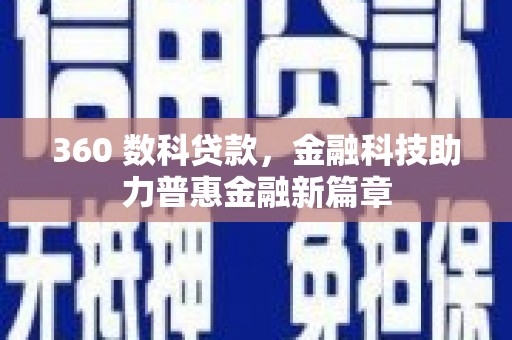 衢州360 数科贷款，金融科技助力普惠金融新篇章