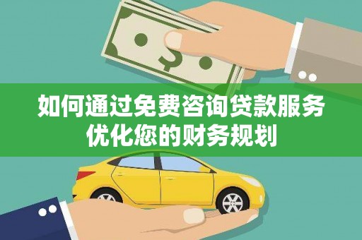 衢州如何通过免费咨询贷款服务优化您的财务规划