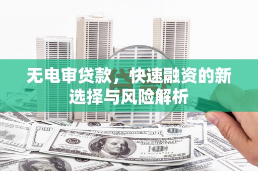 衢州无电审贷款，快速融资的新选择与风险解析