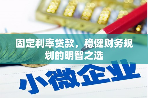 衢州固定利率贷款，稳健财务规划的明智之选