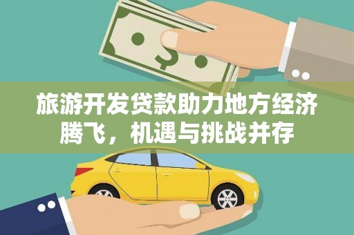 衢州旅游开发贷款助力地方经济腾飞，机遇与挑战并存