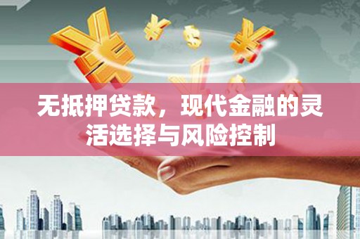 衢州无抵押贷款，现代金融的灵活选择与风险控制