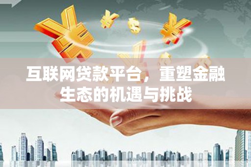 衢州互联网贷款平台，重塑金融生态的机遇与挑战