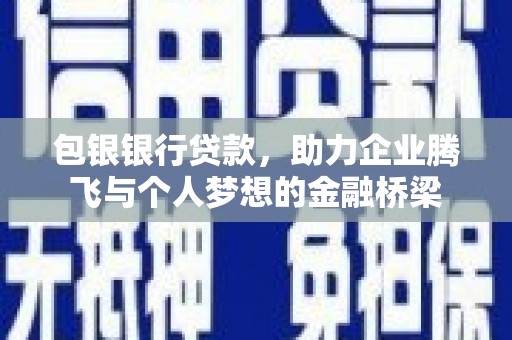 衢州包银银行贷款，助力企业腾飞与个人梦想的金融桥梁