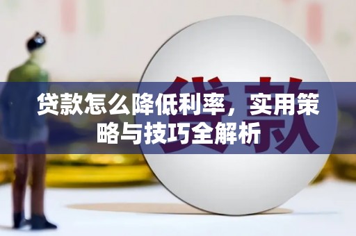 衢州贷款怎么降低利率，实用策略与技巧全解析