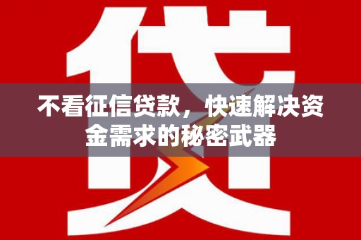 衢州不看征信贷款，快速解决资金需求的秘密武器