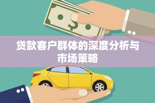 衢州贷款客户群体的深度分析与市场策略