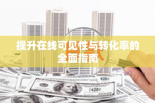 衢州提升在线可见性与转化率的全面指南