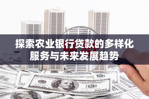 衢州探索农业银行贷款的多样化服务与未来发展趋势