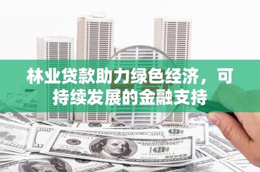 衢州林业贷款助力绿色经济，可持续发展的金融支持
