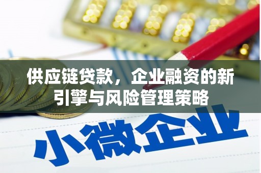 衢州供应链贷款，企业融资的新引擎与风险管理策略
