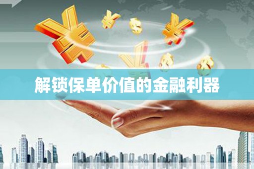 衢州解锁保单价值的金融利器