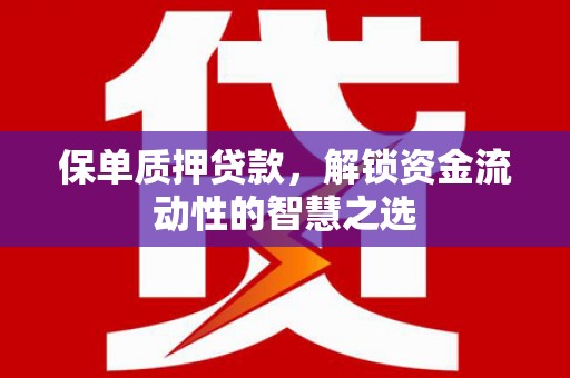 衢州保单质押贷款，解锁资金流动性的智慧之选