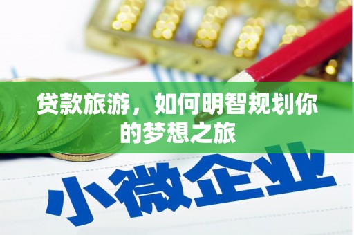 衢州贷款旅游，如何明智规划你的梦想之旅