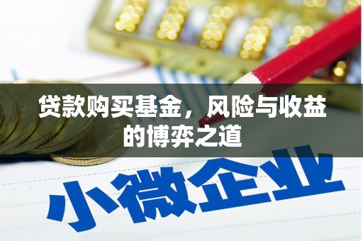 衢州贷款购买基金，风险与收益的博弈之道