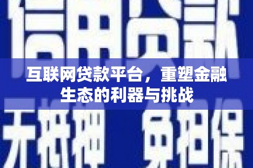 衢州互联网贷款平台，重塑金融生态的利器与挑战