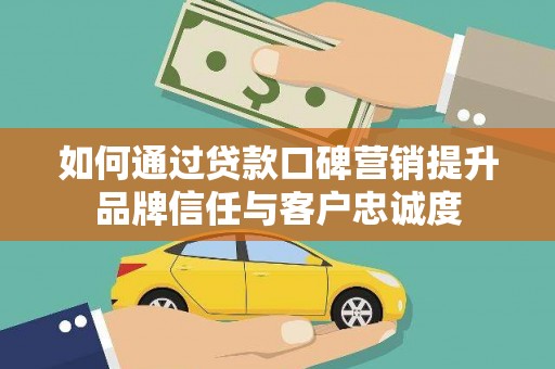 衢州如何通过贷款口碑营销提升品牌信任与客户忠诚度