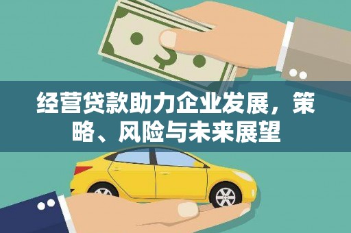 衢州经营贷款助力企业发展，策略、风险与未来展望