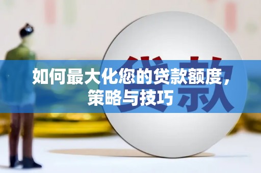 衢州如何最大化您的贷款额度，策略与技巧