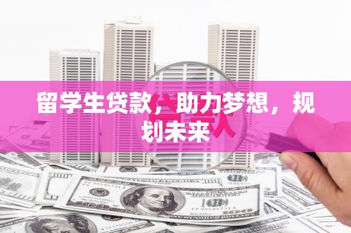 衢州留学生贷款，助力梦想，规划未来