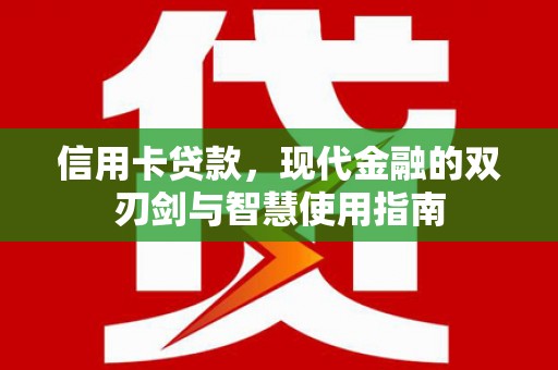 衢州信用卡贷款，现代金融的双刃剑与智慧使用指南