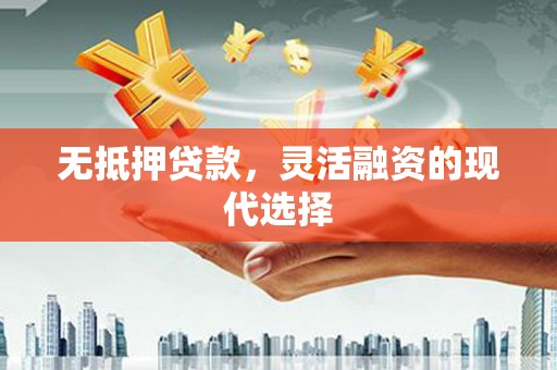 衢州无抵押贷款，灵活融资的现代选择