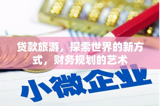 衢州贷款旅游，探索世界的新方式，财务规划的艺术