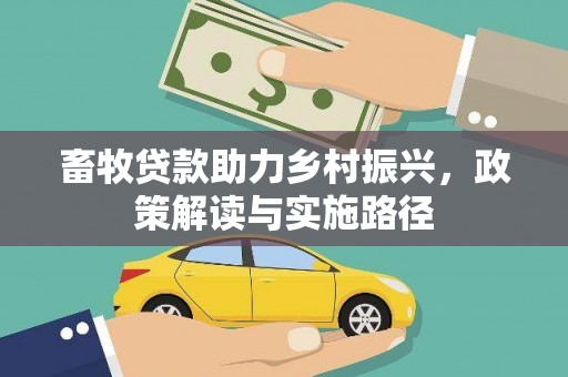 衢州畜牧贷款助力乡村振兴，政策解读与实施路径