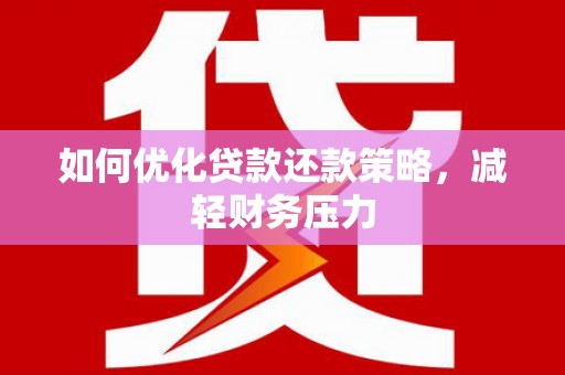 衢州如何优化贷款还款策略，减轻财务压力