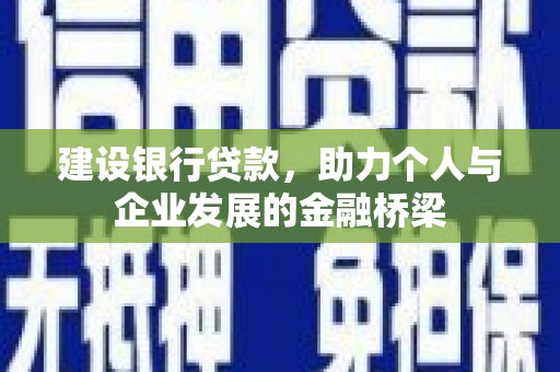 衢州建设银行贷款，助力个人与企业发展的金融桥梁