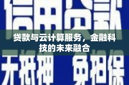 衢州贷款与云计算服务，金融科技的未来融合