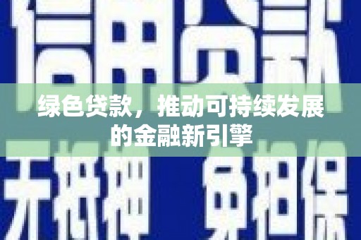 衢州绿色贷款，推动可持续发展的金融新引擎