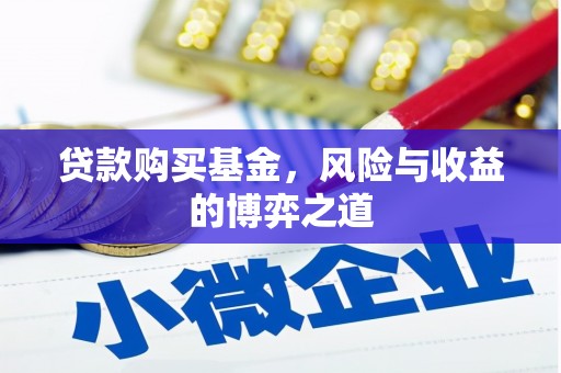 衢州贷款购买基金，风险与收益的博弈之道