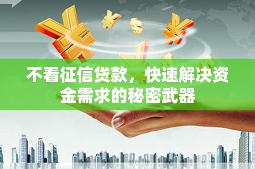 衢州不看征信贷款，快速解决资金需求的秘密武器