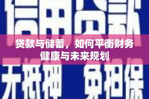 衢州贷款与储蓄，如何平衡财务健康与未来规划