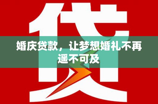 衢州婚庆贷款，让梦想婚礼不再遥不可及