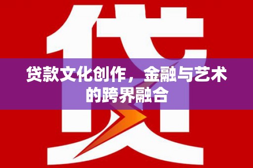 衢州贷款文化创作，金融与艺术的跨界融合