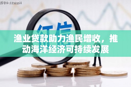 衢州渔业贷款助力渔民增收，推动海洋经济可持续发展