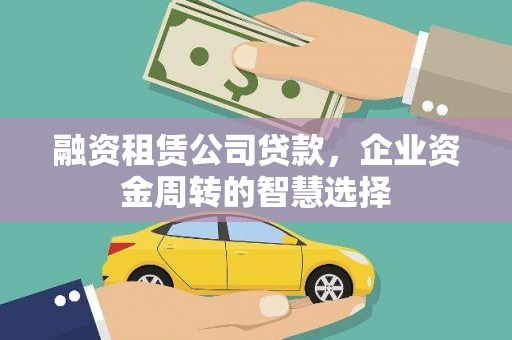 衢州融资租赁公司贷款，企业资金周转的智慧选择