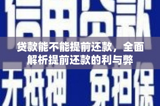 衢州贷款能不能提前还款，全面解析提前还款的利与弊