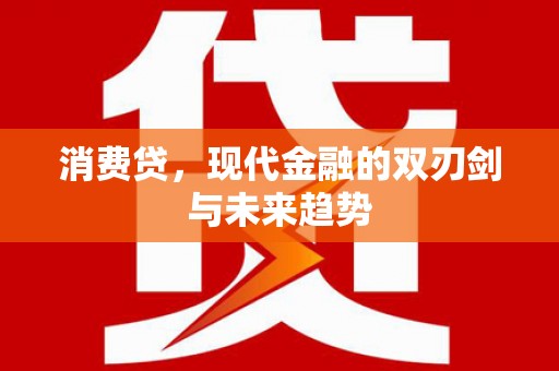 衢州消费贷，现代金融的双刃剑与未来趋势