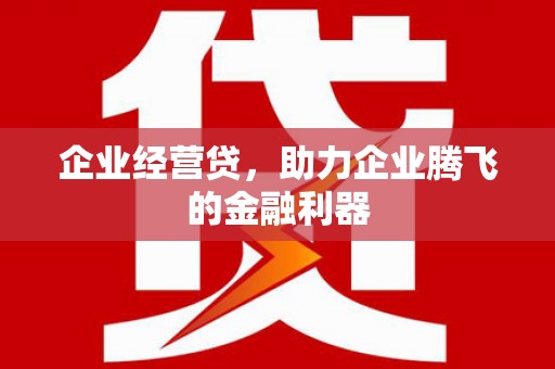 衢州企业经营贷，助力企业腾飞的金融利器