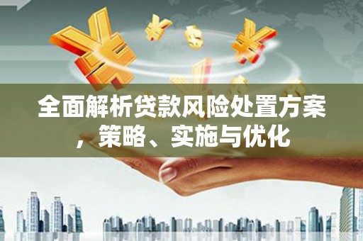 衢州全面解析贷款风险处置方案，策略、实施与优化