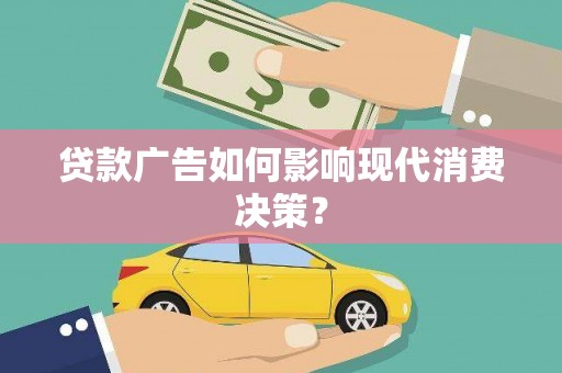 衢州贷款广告如何影响现代消费决策？