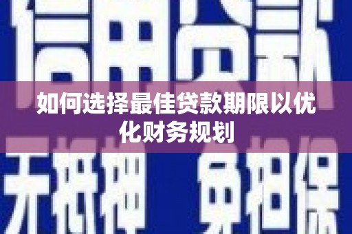 衢州如何选择最佳贷款期限以优化财务规划