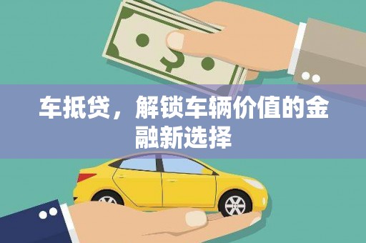 衢州车抵贷，解锁车辆价值的金融新选择